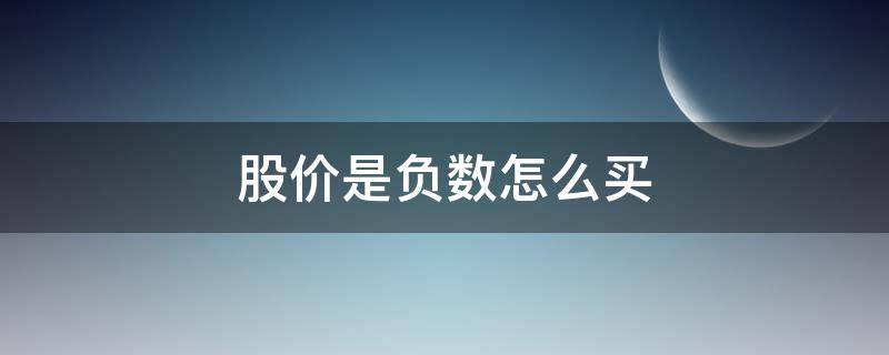 股价是负数怎么买（股价出现负数怎么买）