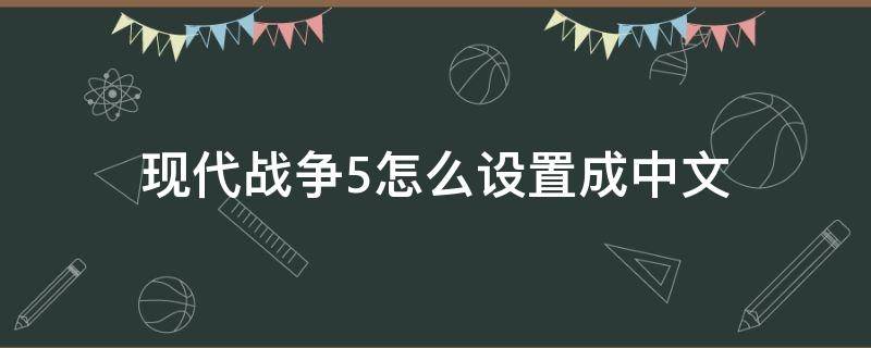 现代战争5怎么设置成中文（现代战争5怎样设置中文）