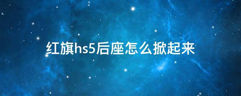 红旗hs5后座怎么掀起来 红旗hs5后座怎么抬起来