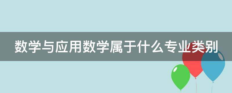 数学与应用数学属于什么专业类别 数学与应用数学属于什么专业类别公务员