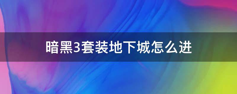 暗黑3套装地下城怎么进（暗黑3套装地下城怎么进24种套装地下城...）