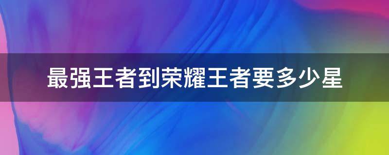 最强王者到荣耀王者要多少星 最强王者到荣耀王者需要多少星