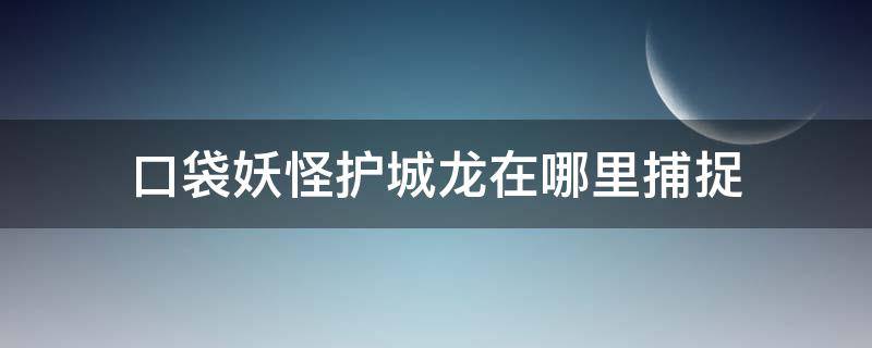 口袋妖怪护城龙在哪里捕捉（口袋妖怪单机版捕捉护城龙任务,护城龙在哪抓）