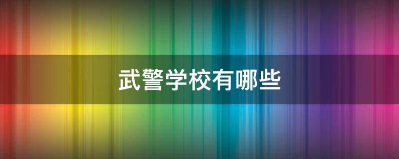 武警学校有哪些（北京的武警学校有哪些）