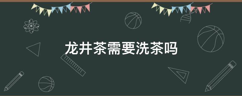 龙井茶需要洗茶吗 龙井是否需要洗茶