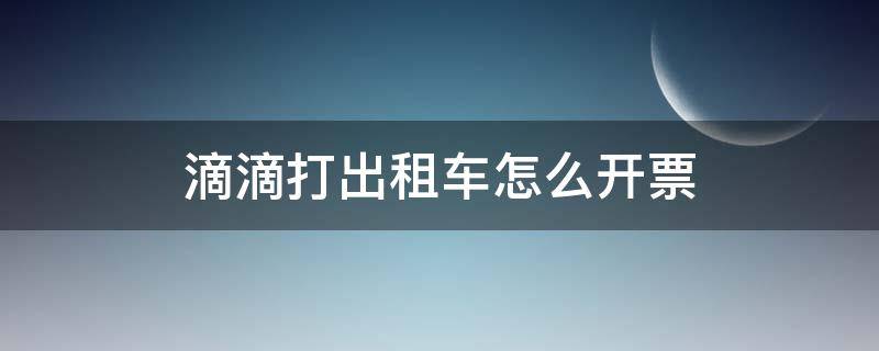 滴滴打出租车怎么开票 滴滴打出租车发票怎么开