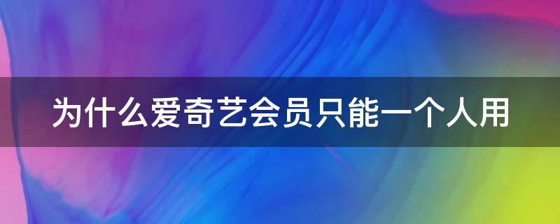 为什么爱奇艺会员只能一个人用（爱奇艺vip为啥只能一个人登陆了）