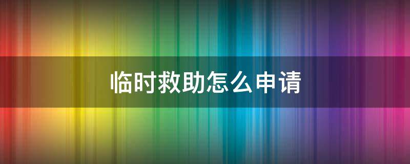 临时救助怎么申请 大病临时救助怎么申请