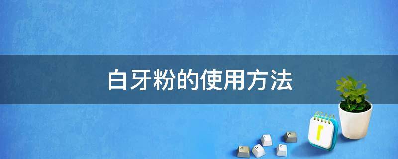 白牙粉的使用方法 美白牙粉的使用方法