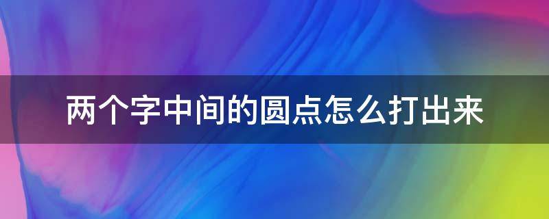 两个字中间的圆点怎么打出来 两个字中间的点怎么打出来?