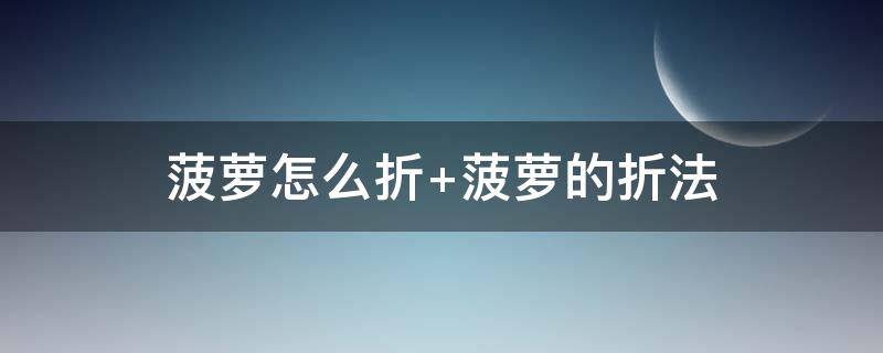 菠萝怎么折（菠萝怎么折纸视频教程）