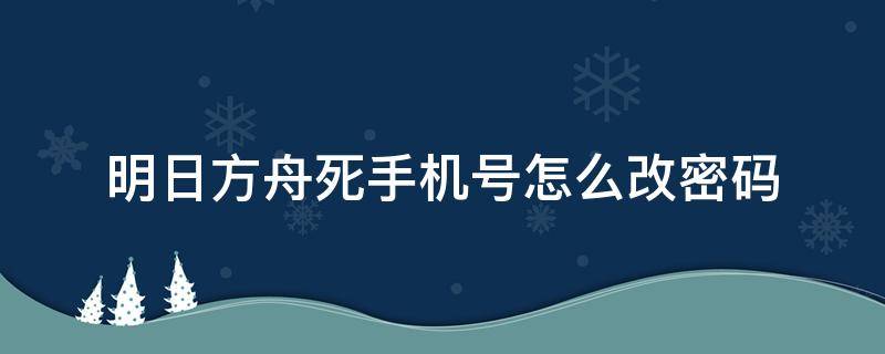 明日方舟死手机号怎么改密码 明日方舟帐号密码怎么改