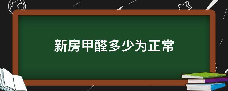 新房甲醛多少为正常（新装修的房子甲醛正常值是多少）