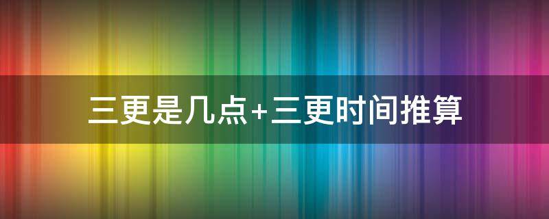 三更是几点（三更是几点到几点如何念）