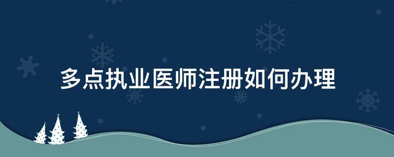 多点执业医师注册如何办理 多点执业医师网上注册如何办理