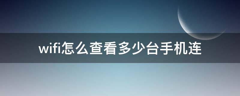 wifi怎么查看多少台手机连（wifi怎么查看多少台手机连苹果）