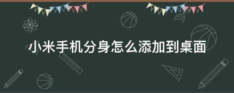 小米手机分身怎么添加到桌面（小米手机分身如何添加到桌面）