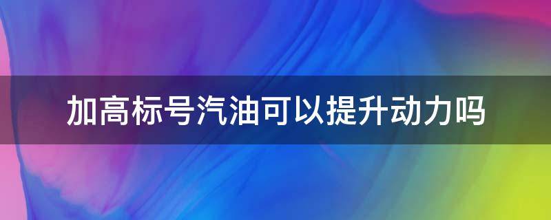 加高标号汽油可以提升动力吗 加高标号的汽油