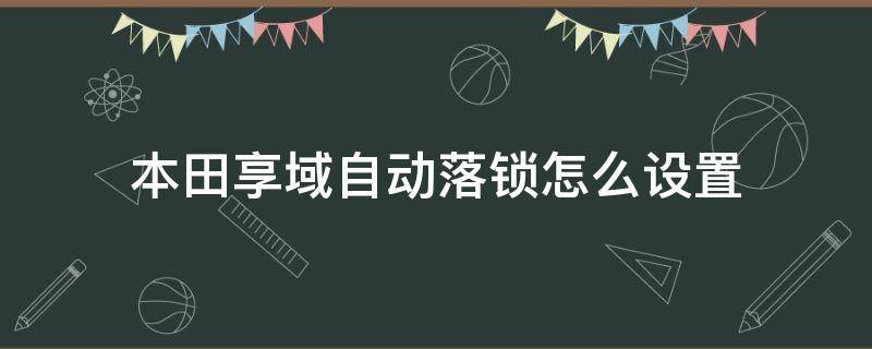 本田享域自动落锁怎么设置（本田享域如何设置自动落锁）