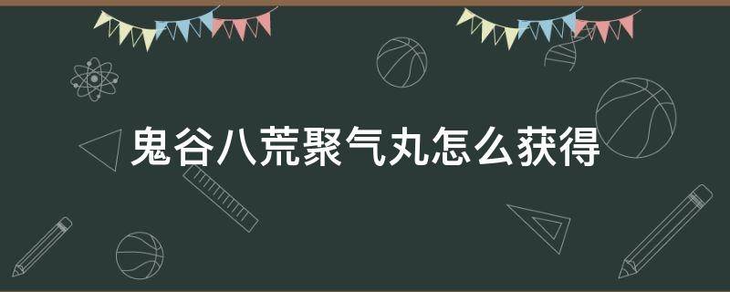 鬼谷八荒聚气丸怎么获得 鬼谷八荒集气丸如何获得