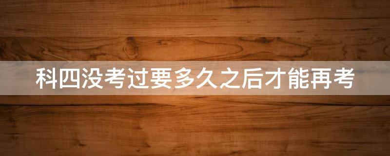 科四没考过要多久之后才能再考 科目四挂了不想等10天