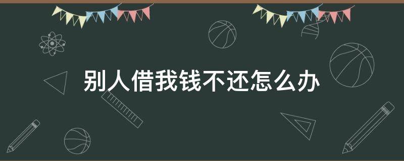 别人借我钱不还怎么办（别人借我钱不还怎么办如何走法律）