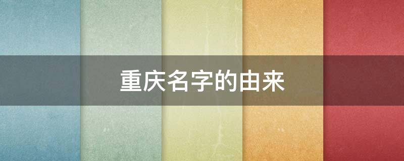 重庆名字的由来 重庆名字的由来简介50字