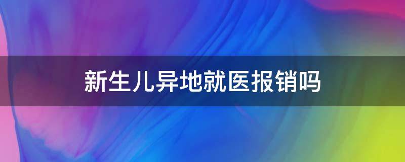 新生儿异地就医报销吗 新生儿医保省外异地就医可以报销吗