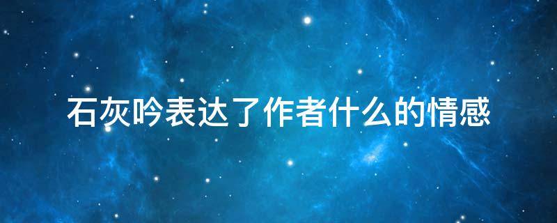 石灰吟表达了作者什么的情感 《石灰吟》表达了作者怎样的情感?