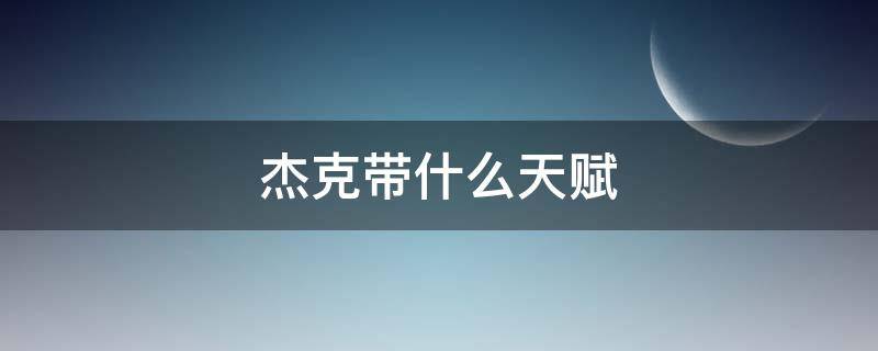 杰克带什么天赋（杰克应该带什么天赋）