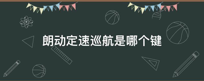 朗动定速巡航是哪个键（朗动自动巡航是哪个键）