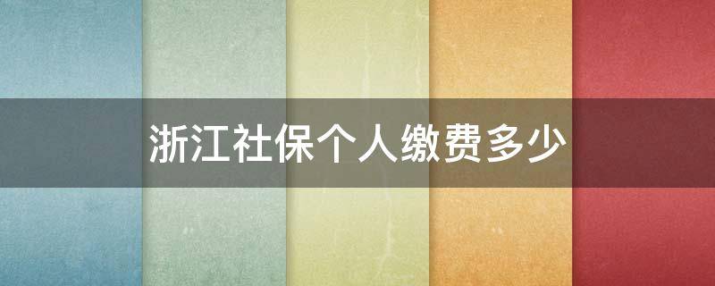 浙江社保个人缴费多少 浙江省个人缴纳社保交多少钱