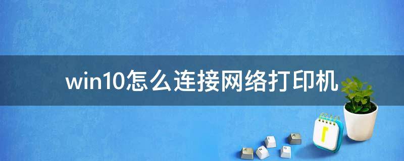 win10怎么连接网络打印机 win10怎么连接网络打印机看ip