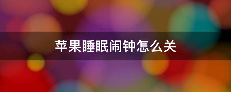 苹果睡眠闹钟怎么关 苹果怎样关掉睡眠闹钟