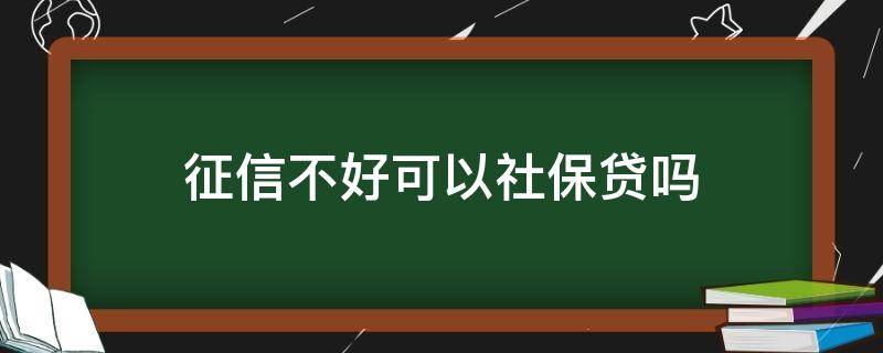 征信不好可以社保贷吗（征信不好可以社保贷款吗?）