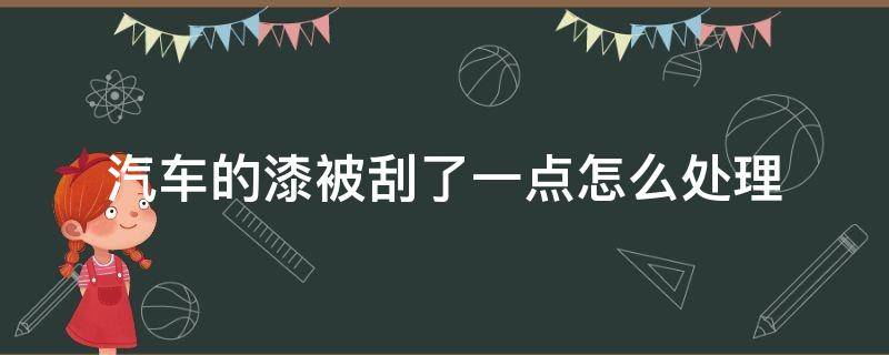 汽车的漆被刮了一点怎么处理（车被刮了一点漆怎么办处理）