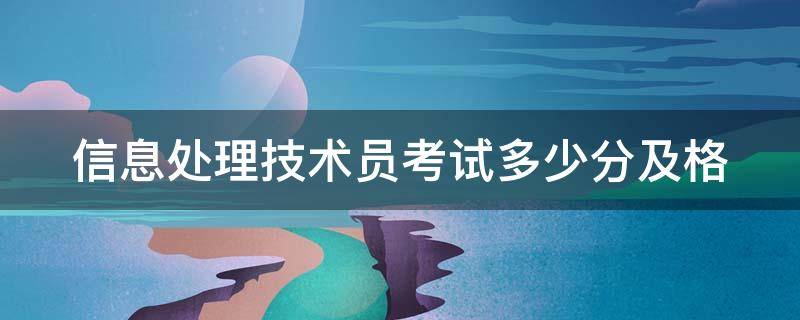 信息处理技术员考试多少分及格 信息处理技术员考试时间多长