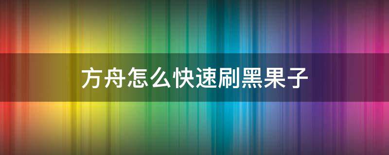 方舟怎么快速刷黑果子 方舟怎么快速得黑果子