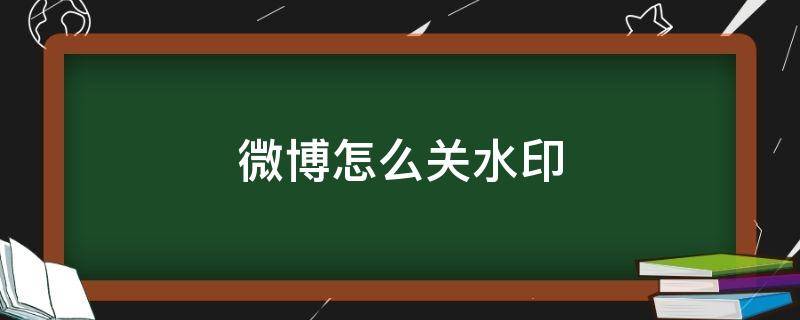 微博怎么关水印 微博水印怎么关掉