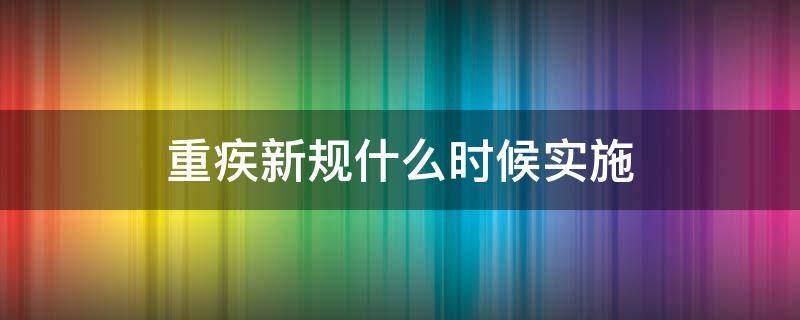 重疾新规什么时候实施（重疾新规开始时间）