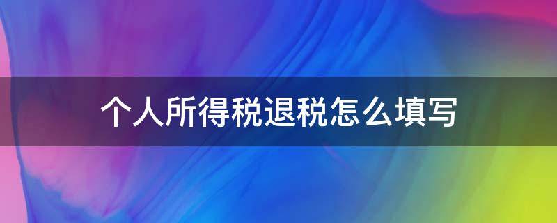 个人所得税退税怎么填写 个人所得税退税怎么填写收入