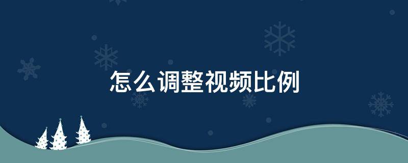 怎么调整视频比例 录视频怎么调整视频比例