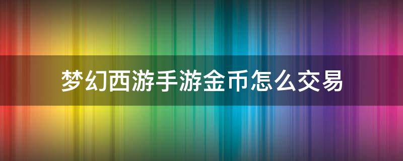 梦幻西游手游金币怎么交易 梦幻西游手游金币怎么交易平台