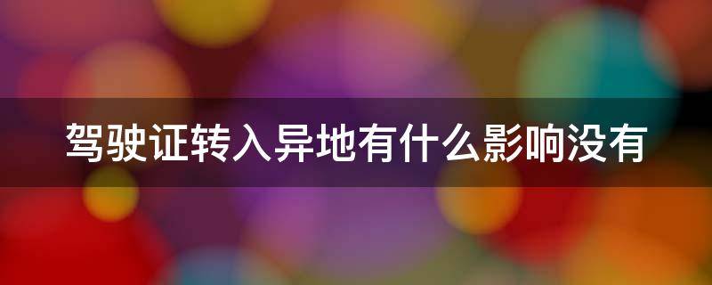 驾驶证转入异地有什么影响没有 驾照转回本地麻烦吗