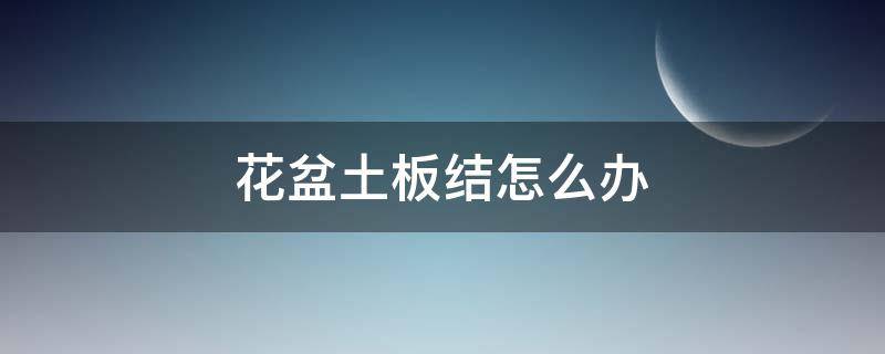 花盆土板结怎么办 花土板结用什么解决