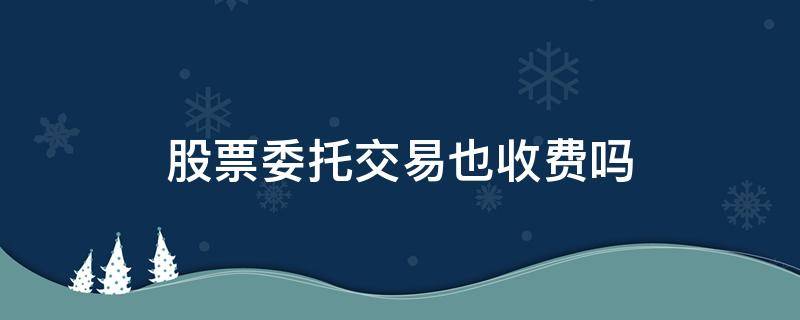 股票委托交易也收费吗 股票委托交易费用