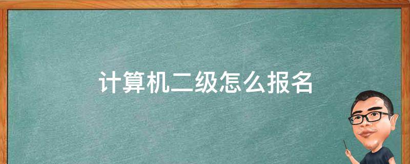 计算机二级怎么报名 计算机二级考试报名时间