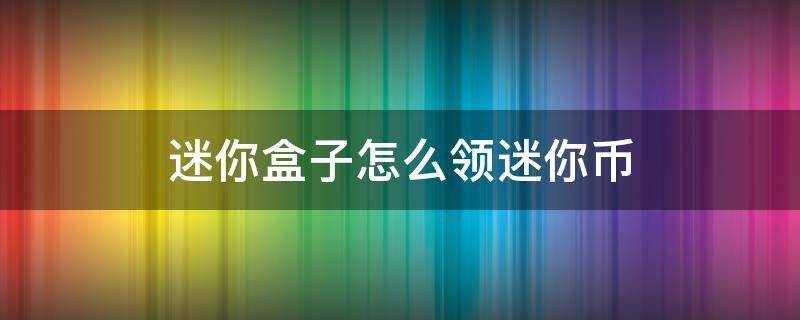 迷你盒子怎么领迷你币 迷你盒子怎么领迷你币?