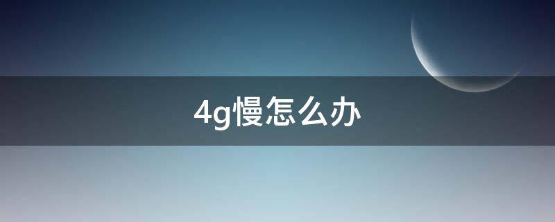 4g慢怎么办 4g网络慢怎么解决办法