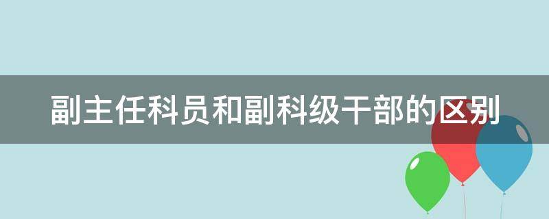 副主任科员和副科级干部的区别 副主任科员和副科级干部的区别是啥